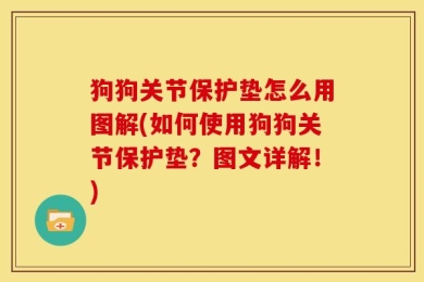 狗狗关节保护垫怎么用图解(如何使用狗狗关节保护垫？图文详解！)