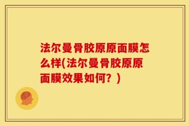 法尔曼骨胶原原面膜怎么样(法尔曼骨胶原原面膜效果如何？)