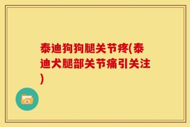 泰迪狗狗腿关节疼(泰迪犬腿部关节痛引关注)
