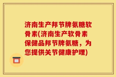 济南生产邦节牌氨糖软骨素(济南生产软骨素保健品邦节牌氨糖，为您提供关节健康护理)