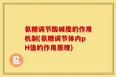 氨糖调节酸碱度的作用机制(氨糖调节体内pH值的作用原理)