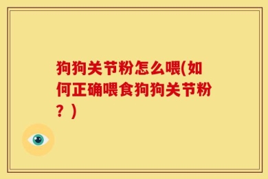 狗狗关节粉怎么喂(如何正确喂食狗狗关节粉？)
