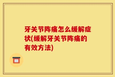 牙关节阵痛怎么缓解症状(缓解牙关节阵痛的有效方法)