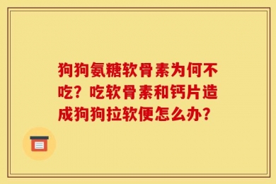 狗狗氨糖软骨素为何不吃？吃软骨素和钙片造成狗狗拉软便怎么办？