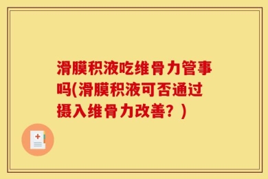 滑膜积液吃维骨力管事吗(滑膜积液可否通过摄入维骨力改善？)