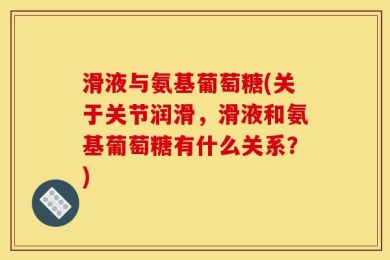 滑液与氨基葡萄糖(关于关节润滑，滑液和氨基葡萄糖有什么关系？)
