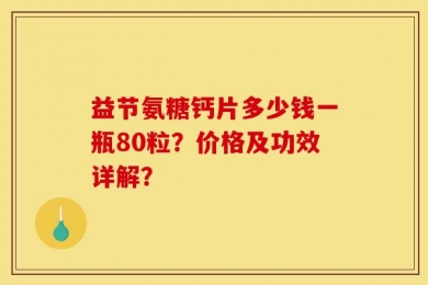 益节氨糖钙片多少钱一瓶80粒？价格及功效详解？