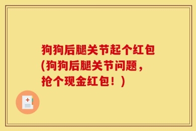 狗狗后腿关节起个红包(狗狗后腿关节问题，抢个现金红包！)
