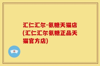 汇仁汇尔-氨糖天猫店(汇仁汇尔氨糖正品天猫官方店)