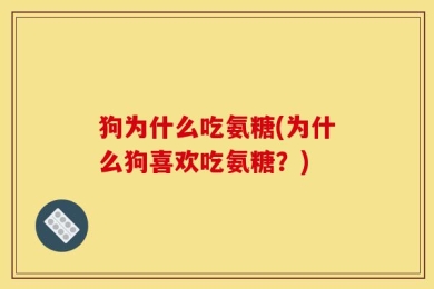 狗为什么吃氨糖(为什么狗喜欢吃氨糖？)