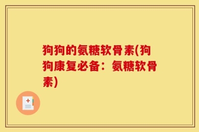 狗狗的氨糖软骨素(狗狗康复必备：氨糖软骨素)