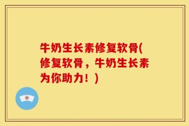 牛奶生长素修复软骨(修复软骨，牛奶生长素为你助力！)
