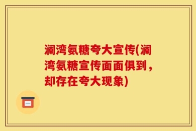 澜湾氨糖夸大宣传(澜湾氨糖宣传面面俱到，却存在夸大现象)