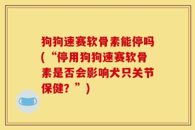 狗狗速赛软骨素能停吗(“停用狗狗速赛软骨素是否会影响犬只关节保健？”)