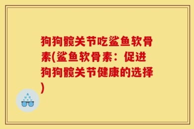 狗狗髋关节吃鲨鱼软骨素(鲨鱼软骨素：促进狗狗髋关节健康的选择)