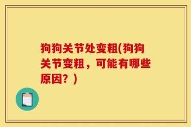 狗狗关节处变粗(狗狗关节变粗，可能有哪些原因？)