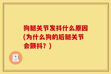 狗腿关节发抖什么原因(为什么狗的后腿关节会颤抖？)