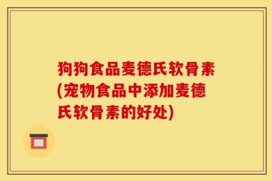 狗狗食品麦德氏软骨素(宠物食品中添加麦德氏软骨素的好处)