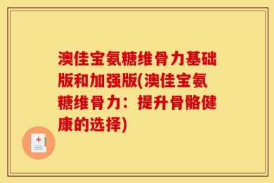 澳佳宝氨糖维骨力基础版和加强版(澳佳宝氨糖维骨力：提升骨骼健康的选择)
