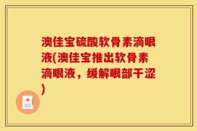 澳佳宝硫酸软骨素滴眼液(澳佳宝推出软骨素滴眼液，缓解眼部干涩)
