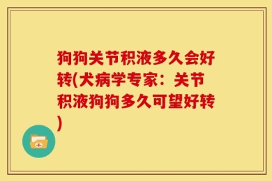 狗狗关节积液多久会好转(犬病学专家：关节积液狗狗多久可望好转)
