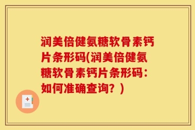 润美倍健氨糖软骨素钙片条形码(润美倍健氨糖软骨素钙片条形码：如何准确查询？)