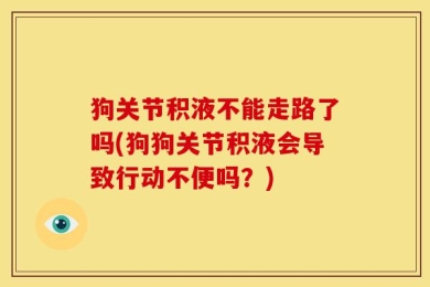 狗关节积液不能走路了吗(狗狗关节积液会导致行动不便吗？)