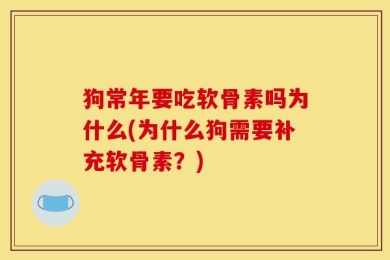 狗常年要吃软骨素吗为什么(为什么狗需要补充软骨素？)