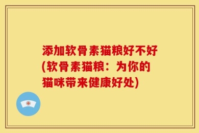 添加软骨素猫粮好不好(软骨素猫粮：为你的猫咪带来健康好处)