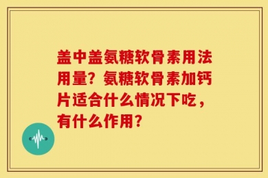 盖中盖氨糖软骨素用法用量？氨糖软骨素加钙片适合什么情况下吃，有什么作用？