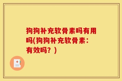 狗狗补充软骨素吗有用吗(狗狗补充软骨素：有效吗？)