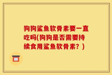 狗狗鲨鱼软骨素要一直吃吗(狗狗是否需要持续食用鲨鱼软骨素？)