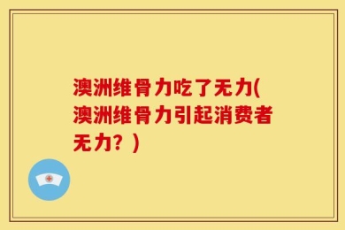 澳洲维骨力吃了无力(澳洲维骨力引起消费者无力？)