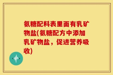 氨糖配料表里面有乳矿物盐(氨糖配方中添加乳矿物盐，促进营养吸收)