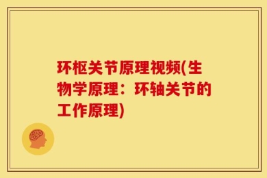环枢关节原理视频(生物学原理：环轴关节的工作原理)