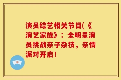 演员综艺相关节目(《演艺家族》：全明星演员挑战亲子杂技，亲情派对开启！