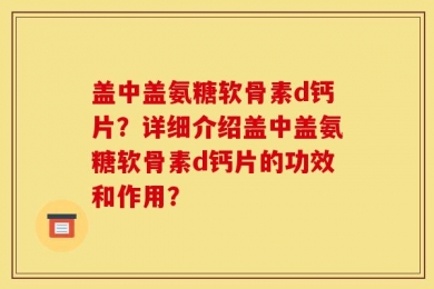 盖中盖氨糖软骨素d钙片？详细介绍盖中盖氨糖软骨素d钙片的功效和作用？