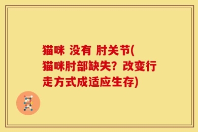 猫咪 没有 肘关节(猫咪肘部缺失？改变行走方式成适应生存)