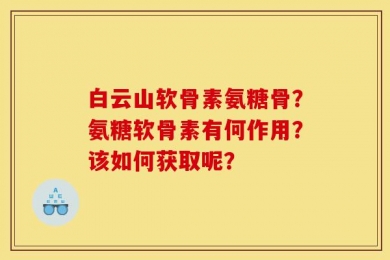 白云山软骨素氨糖骨？氨糖软骨素有何作用？该如何获取呢？