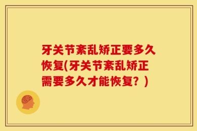 牙关节紊乱矫正要多久恢复(牙关节紊乱矫正需要多久才能恢复？)