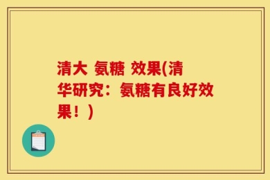 清大 氨糖 效果(清华研究：氨糖有良好效果！)