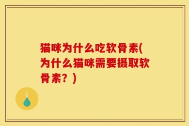 猫咪为什么吃软骨素(为什么猫咪需要摄取软骨素？)