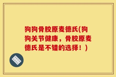 狗狗骨胶原麦德氏(狗狗关节健康，骨胶原麦德氏是不错的选择！)
