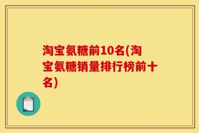 淘宝氨糖前10名(淘宝氨糖销量排行榜前十名)