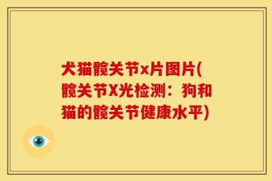 犬猫髋关节x片图片(髋关节X光检测：狗和猫的髋关节健康水平)