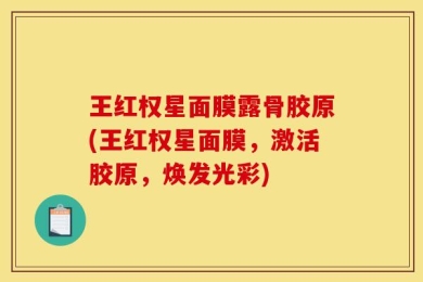 王红权星面膜露骨胶原(王红权星面膜，激活胶原，焕发光彩)