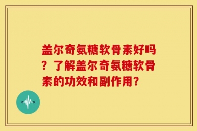 盖尔奇氨糖软骨素好吗？了解盖尔奇氨糖软骨素的功效和副作用？