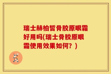 瑞士赫柏皙骨胶原眼霜好用吗(瑞士骨胶原眼霜使用效果如何？)