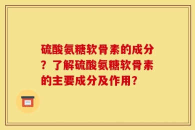 硫酸氨糖软骨素的成分？了解硫酸氨糖软骨素的主要成分及作用？