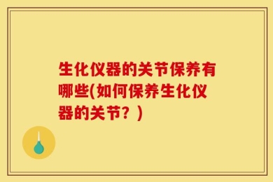 生化仪器的关节保养有哪些(如何保养生化仪器的关节？)